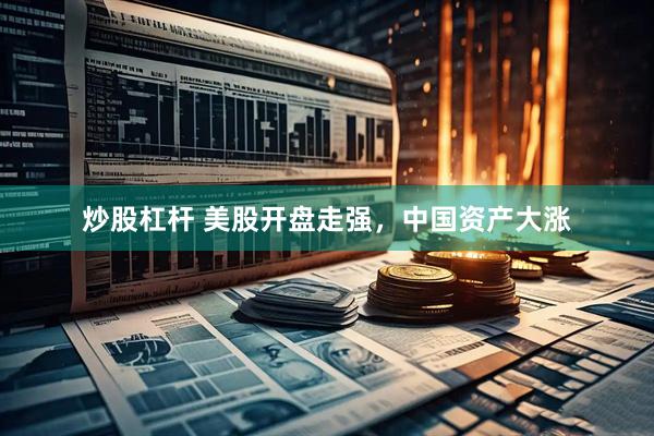 炒股杠杆 美股开盘走强，中国资产大涨