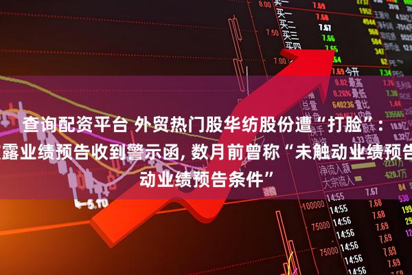 查询配资平台 外贸热门股华纺股份遭“打脸”: 因未披露业绩预告收到警示函, 数月前曾称“未触动业绩预告条件”